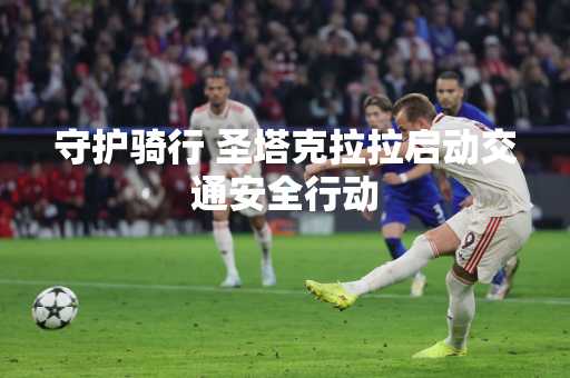 守护骑行 圣塔克拉拉启动交通安全行动