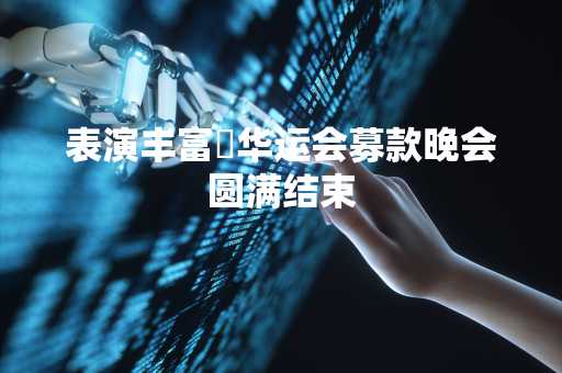 表演丰富 华运会募款晚会圆满结束