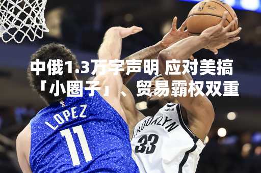 中俄1.3万字声明 应对美搞「小圈子」、贸易霸权双重围堵