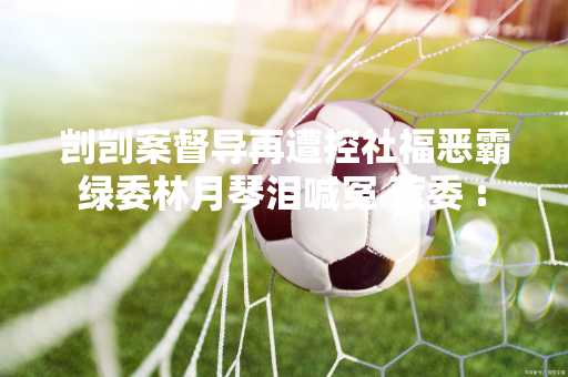 剀剀案督导再遭控社福恶霸 绿委林月琴泪喊冤 蓝委 : 鳄鱼眼泪
