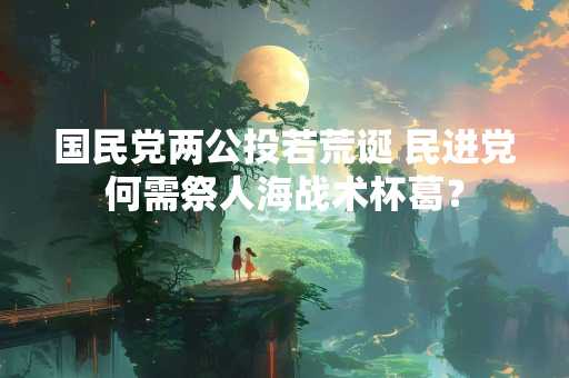 国民党两公投若荒诞 民进党何需祭人海战术杯葛？