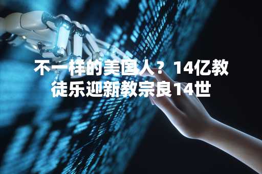 不一样的美国人？14亿教徒乐迎新教宗良14世
