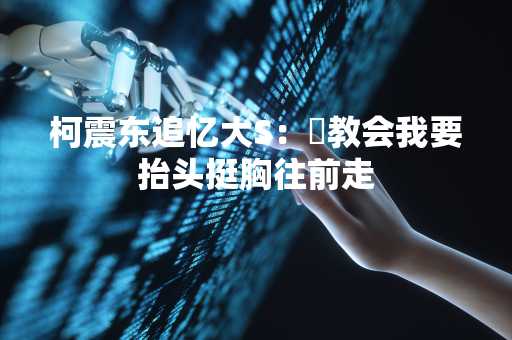 柯震东追忆大S：妳教会我要抬头挺胸往前走