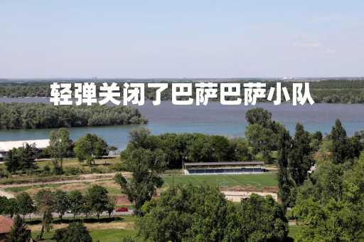 轻弹关闭了巴萨巴萨小队