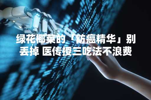 绿花椰菜的「防癌精华」别丢掉 医传授三吃法不浪费