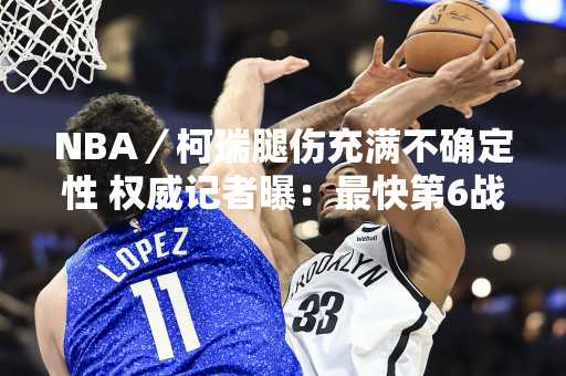 NBA／柯瑞腿伤充满不确定性 权威记者曝：最快第6战回归