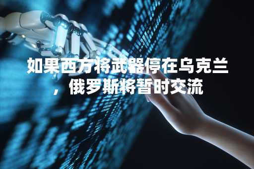 如果西方将武器停在乌克兰，俄罗斯将暂时交流