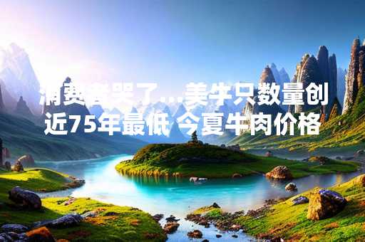 消费者哭了…美牛只数量创近75年最低 今夏牛肉价格必飙