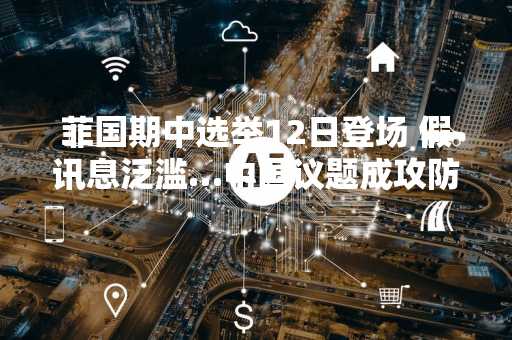 菲国期中选举12日登场 假讯息泛滥…中国议题成攻防焦点