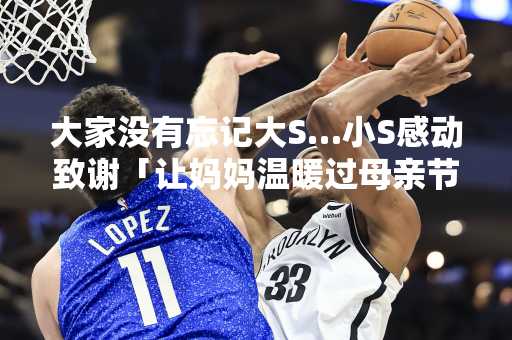 大家没有忘记大S…小S感动致谢「让妈妈温暖过母亲节」