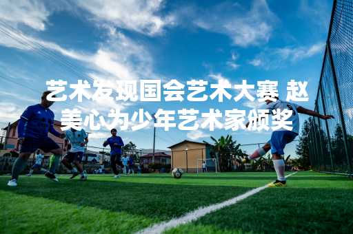 艺术发现国会艺术大赛 赵美心为少年艺术家颁奖