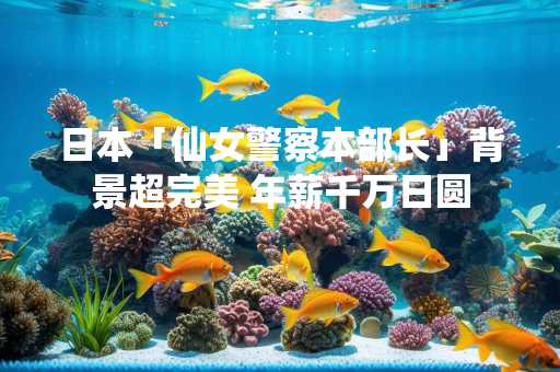日本「仙女警察本部长」背景超完美 年薪千万日圆