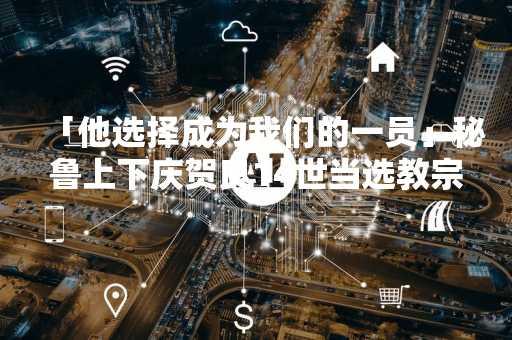 「他选择成为我们的一员」秘鲁上下庆贺良14世当选教宗