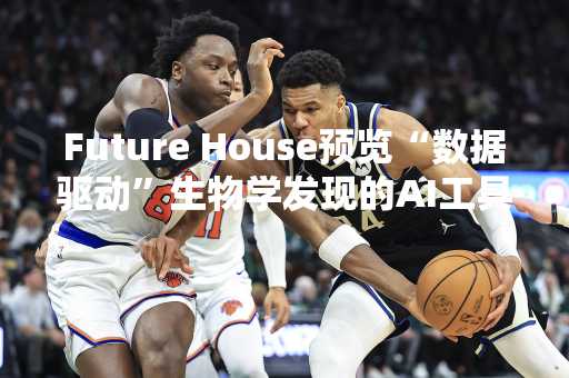 Future House预览“数据驱动”生物学发现的AI工具