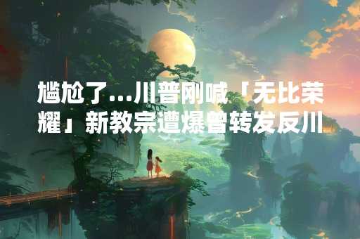尴尬了…川普刚喊「无比荣耀」新教宗遭爆曾转发反川贴文