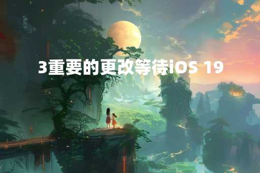 3重要的更改等待iOS 19