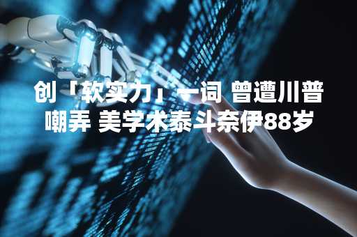 创「软实力」一词 曾遭川普嘲弄 美学术泰斗奈伊88岁逝世