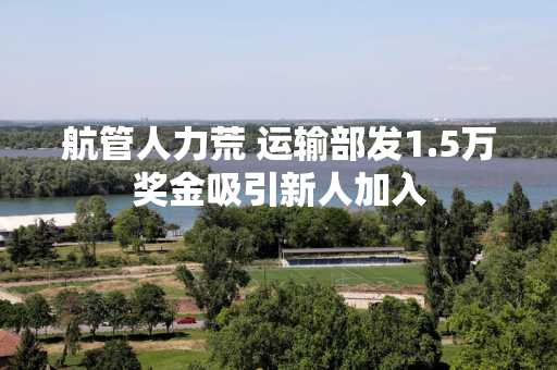 航管人力荒 运输部发1.5万奖金吸引新人加入
