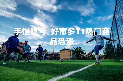 手慢吃亏  好市多11热门商品恐涨