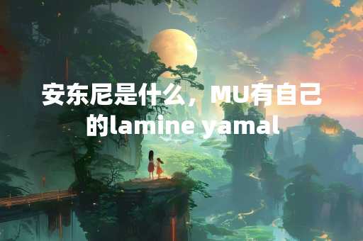 安东尼是什么，MU有自己的lamine yamal