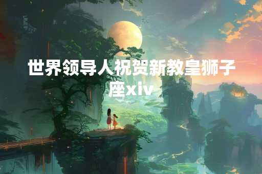 世界领导人祝贺新教皇狮子座xiv