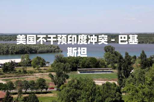 美国不干预印度冲突 - 巴基斯坦