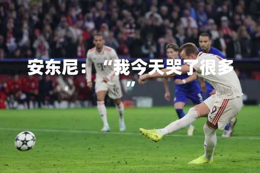 安东尼：“我今天哭了很多”