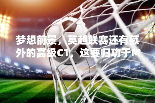 梦想前景，英超联赛还有额外的高级C1，这要归功于MU和Tottenham