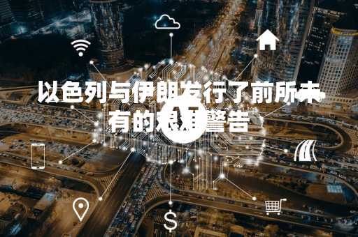 以色列与伊朗发行了前所未有的艰难警告