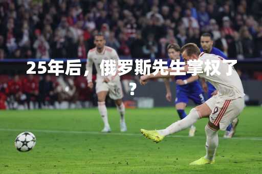 25年后，俄罗斯先生掌权了？