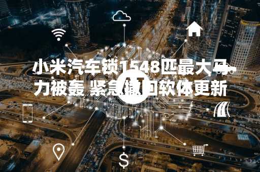 小米汽车锁1548匹最大马力被轰 紧急撤回软体更新