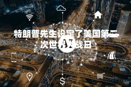 特朗普先生设定了美国第二次世界大战日