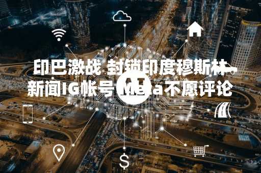 印巴激战 封锁印度穆斯林新闻IG帐号 Meta不愿评论