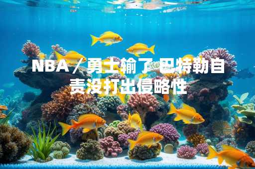NBA／勇士输了 巴特勒自责没打出侵略性