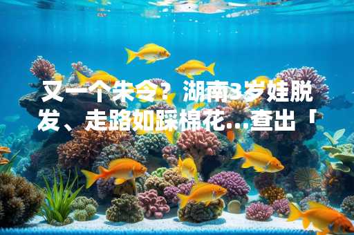 又一个朱令？湖南3岁娃脱发、走路如踩棉花…查出「铊中毒」