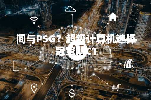 间与PSG？超级计算机选择冠军队C1