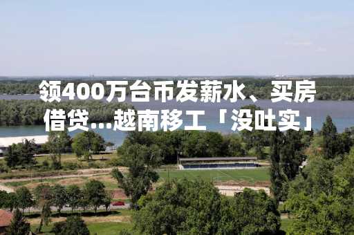 领400万台币发薪水、买房借贷...越南移工「没吐实」 警约谈5人