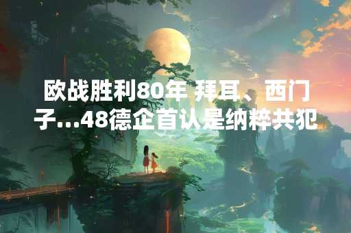 欧战胜利80年 拜耳、西门子…48德企首认是纳粹共犯