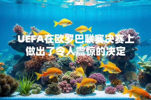 UEFA在欧罗巴联赛决赛上做出了令人震惊的决定