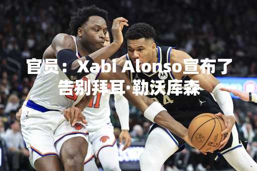 官员：Xabi Alonso宣布了告别拜耳·勒沃库森