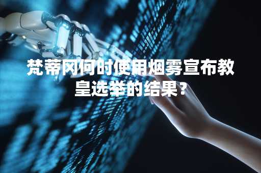 梵蒂冈何时使用烟雾宣布教皇选举的结果？