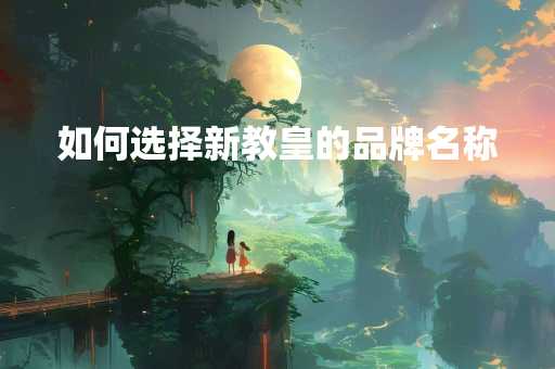 如何选择新教皇的品牌名称