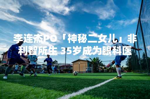 李连杰PO「神秘二女儿」非利智所生 35岁成为眼科医生
