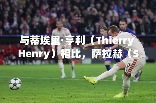 与蒂埃里·亨利（Thierry Henry）相比，萨拉赫（Salah）获得了享有声望的奖项