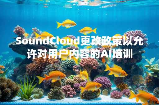 SoundCloud更改政策以允许对用户内容的AI培训