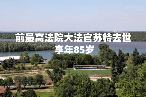 前最高法院大法官苏特去世 享年85岁