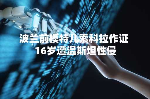 波兰前模特儿索科拉作证 16岁遭温斯坦性侵