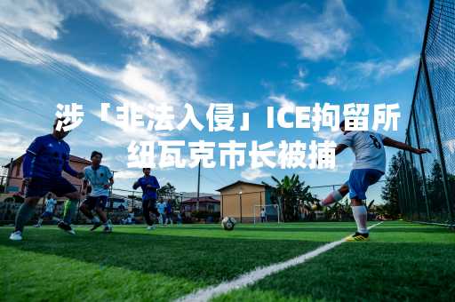 涉「非法入侵」ICE拘留所 纽瓦克市长被捕