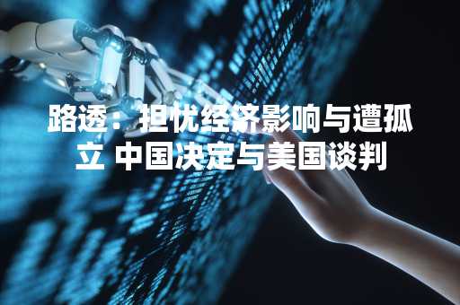 路透：担忧经济影响与遭孤立 中国决定与美国谈判