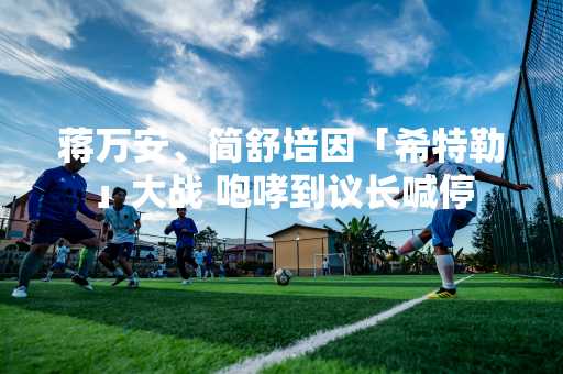 蒋万安、简舒培因「希特勒」大战 咆哮到议长喊停